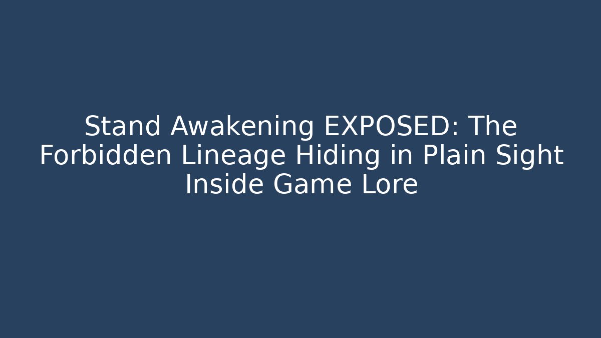 Stand Awakening EXPOSED: The Forbidden Lineage Hiding in Plain Sight Inside Game Lore