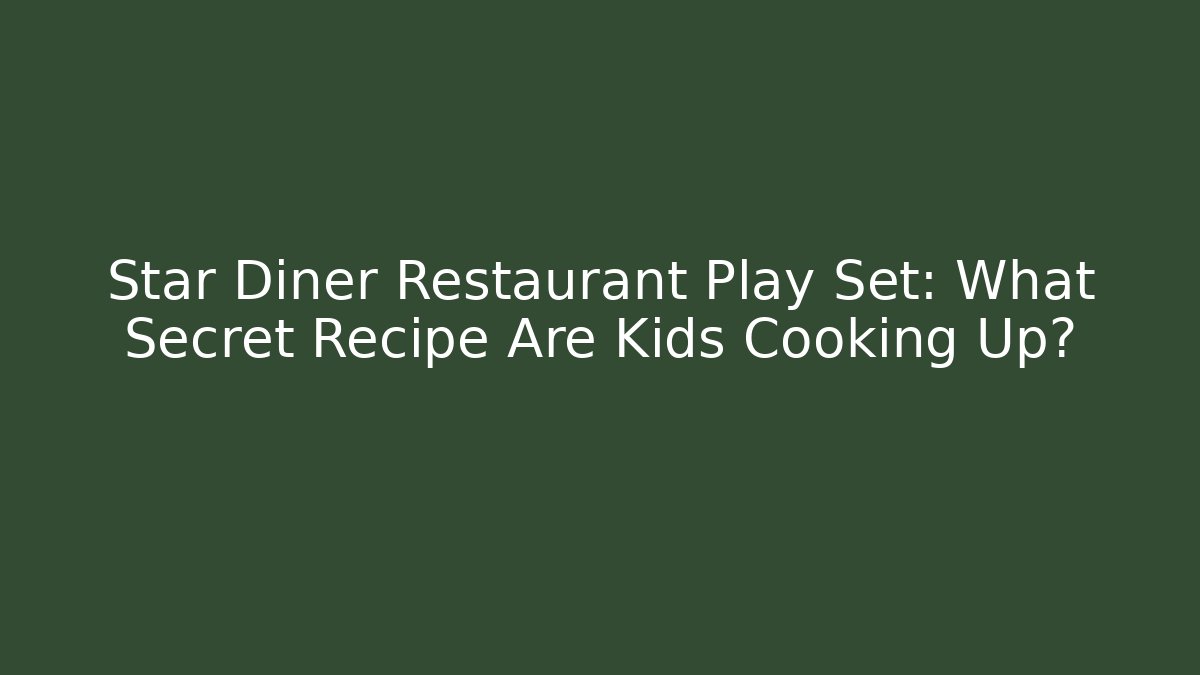 Star Diner Restaurant Play Set: What Secret Recipe Are Kids Cooking Up?