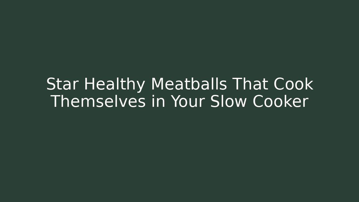 Star Healthy Meatballs That Cook Themselves in Your Slow Cooker
