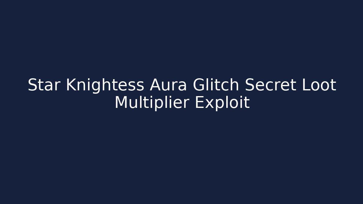 Star Knightess Aura Glitch Secret Loot Multiplier Exploit - Vintage E-Juice