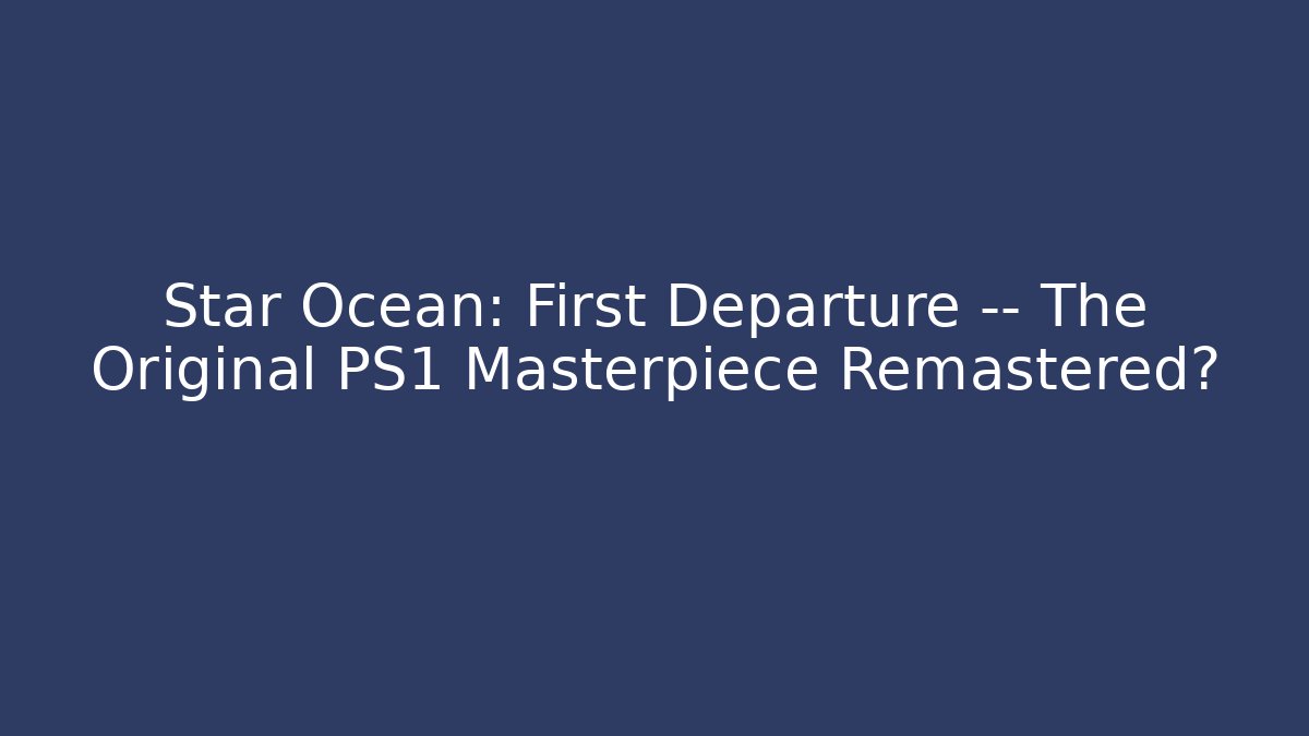 Star Ocean: First Departure — The Original PS1 Masterpiece Remastered?