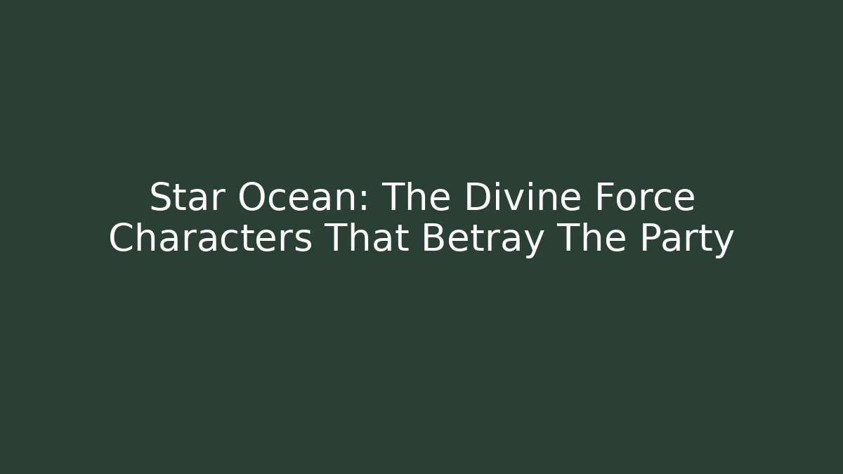 Star Ocean: The Divine Force Characters That Betray The Party