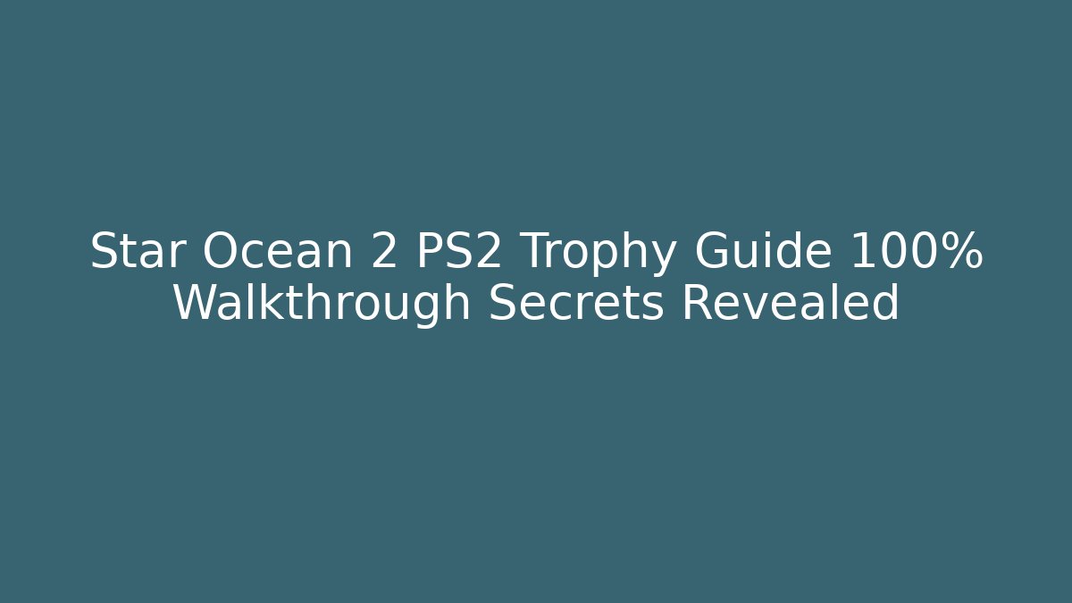 Star Ocean 2 PS2 Trophy Guide 100% Walkthrough Secrets Revealed