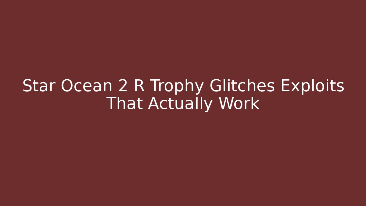 Star Ocean 2 R Trophy Glitches Exploits That Actually Work - Vintage E-Juice