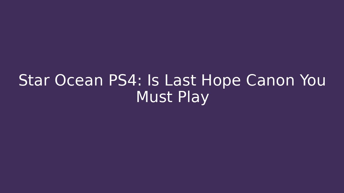 Star Ocean PS4: Is Last Hope Canon You Must Play
