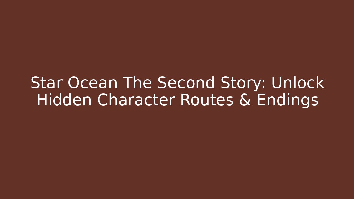 Star Ocean The Second Story: Unlock Hidden Character Routes & Endings