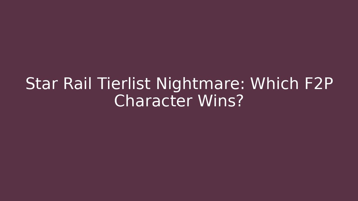 Star Rail Tierlist Nightmare: Which F2P Character Wins?