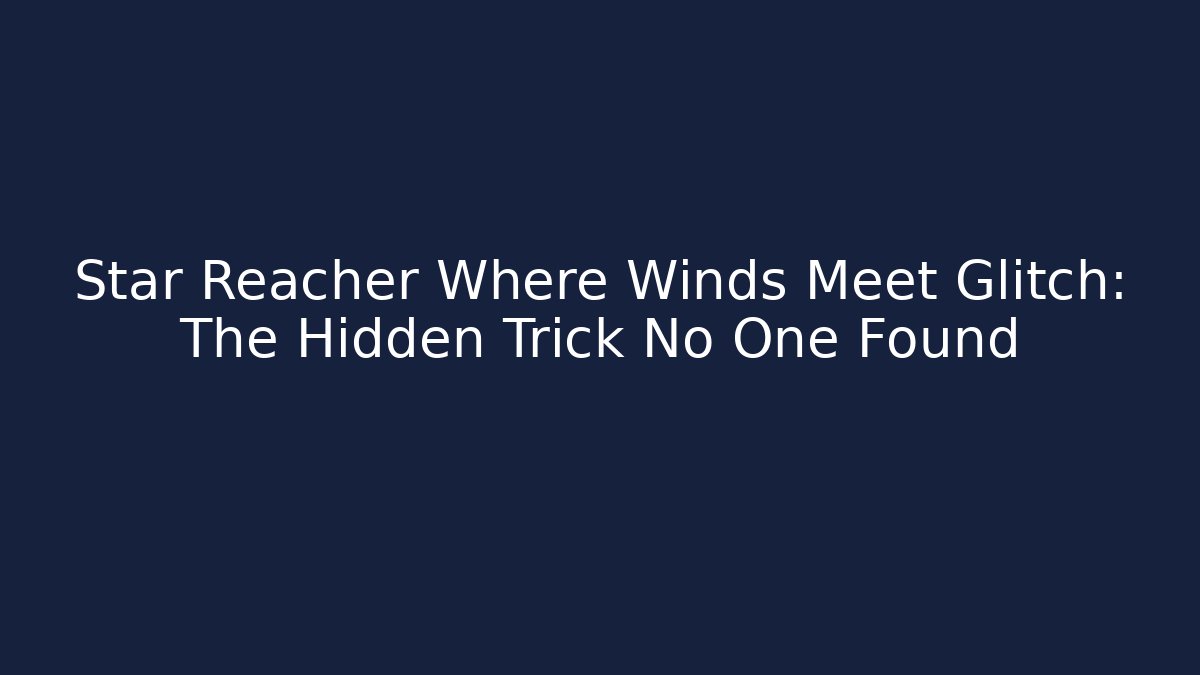 Star Reacher Where Winds Meet Glitch: The Hidden Trick No One Found