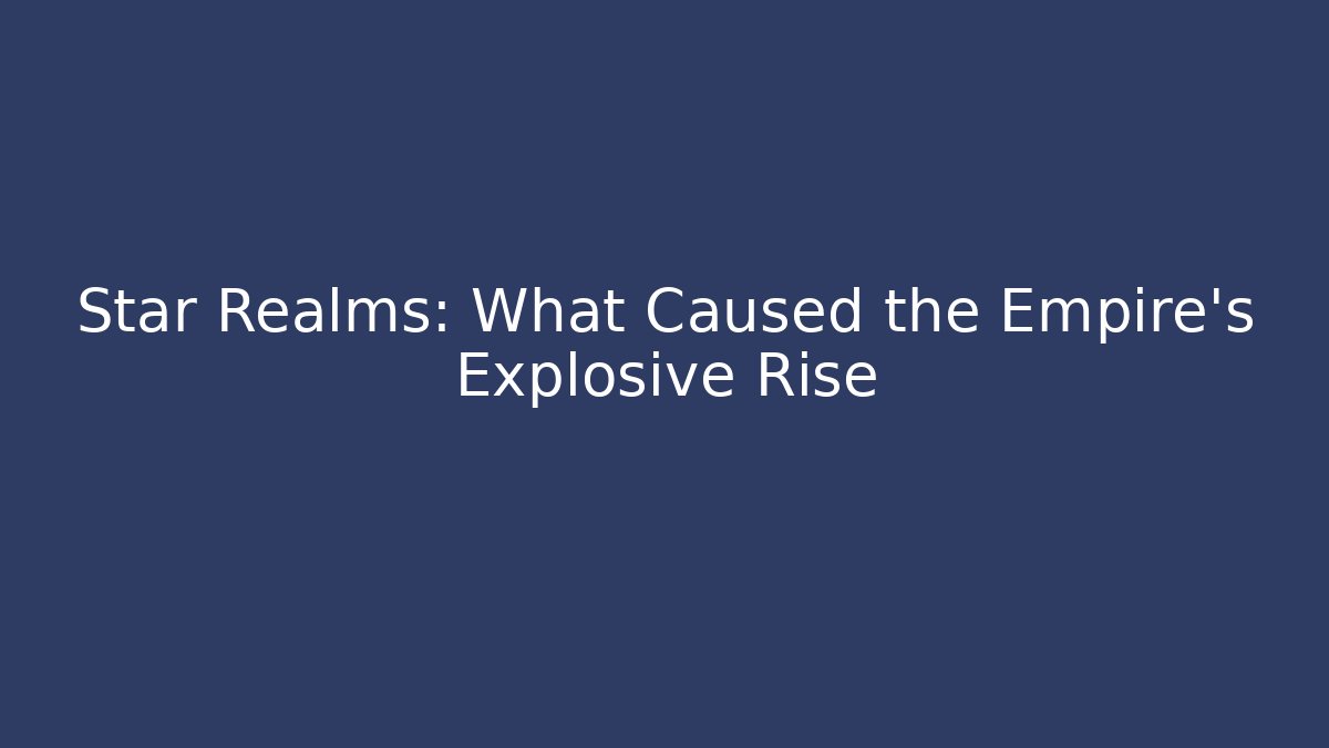 Star Realms: What Caused the Empire’s Explosive Rise