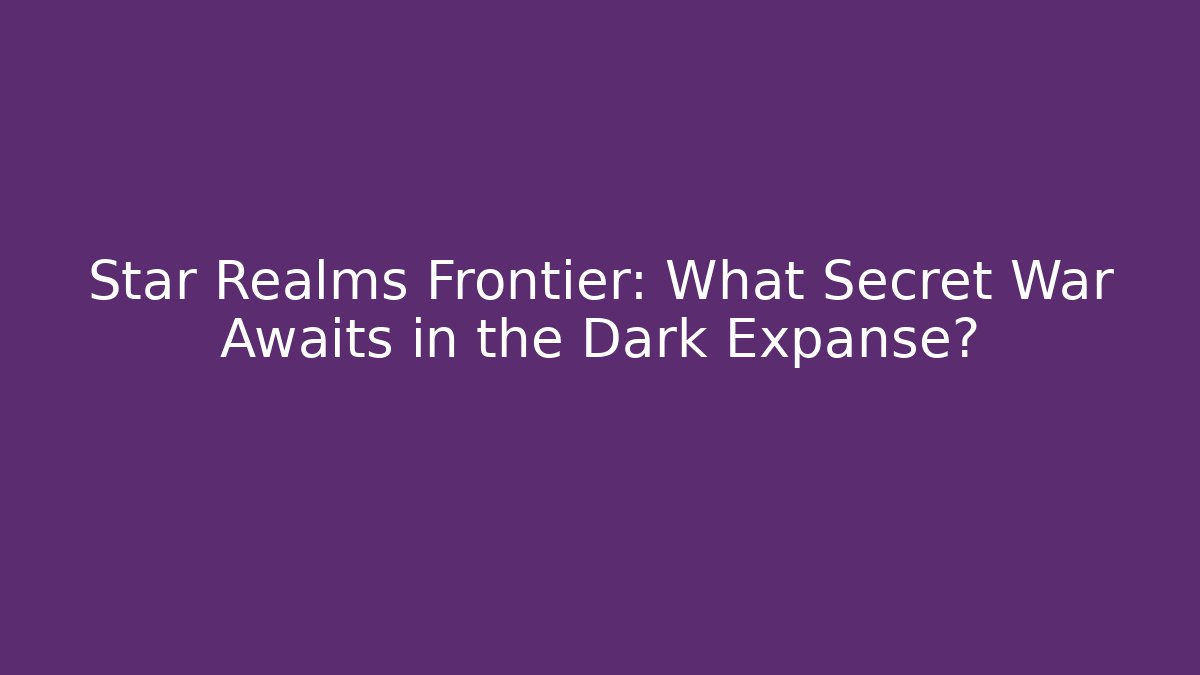 Star Realms Frontier: What Secret War Awaits in the Dark Expanse?