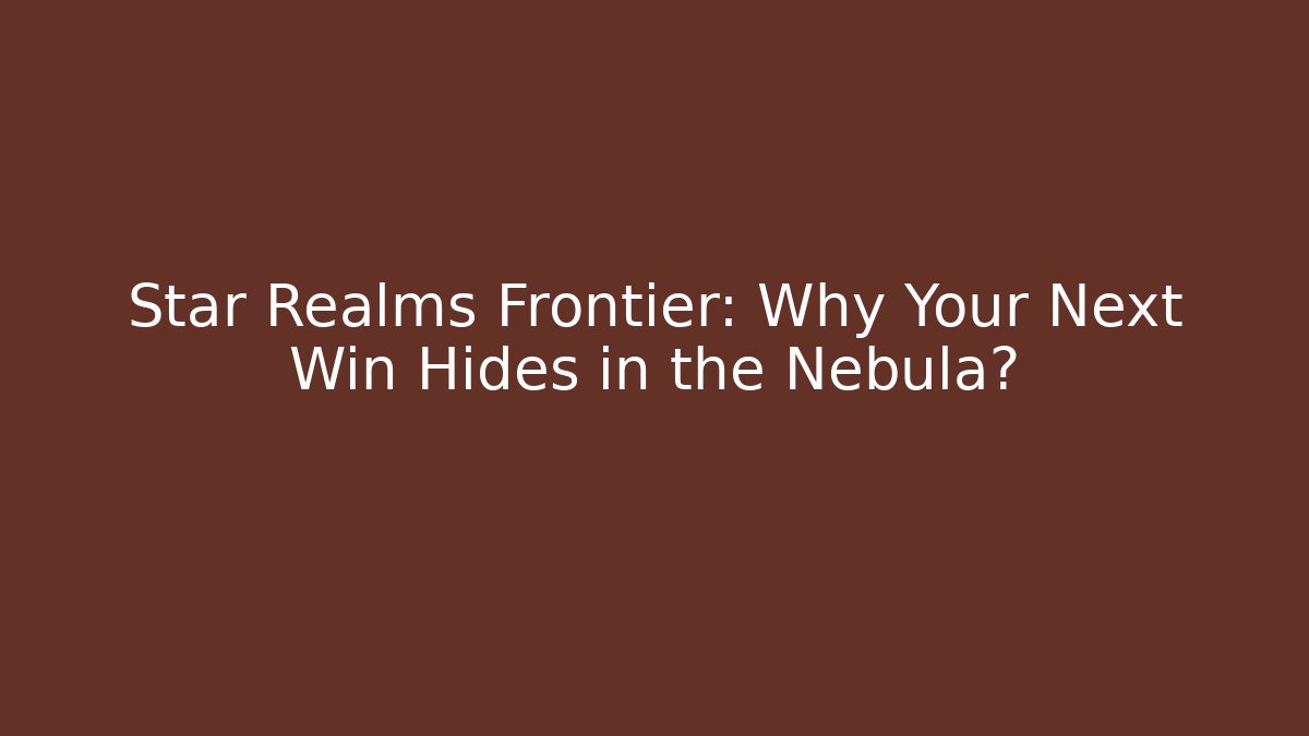 Star Realms Frontier: Why Your Next Win Hides in the Nebula?