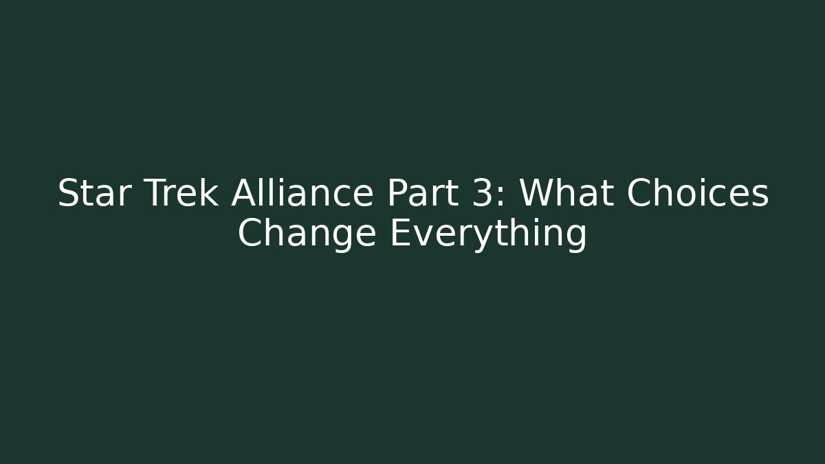 Star Trek Alliance Part 3: What Choices Change Everything