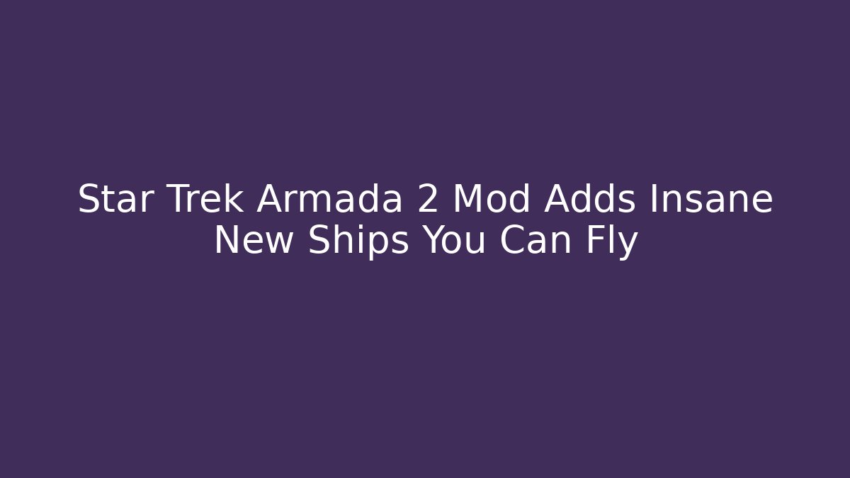 Star Trek Armada 2 Mod Adds Insane New Ships You Can Fly