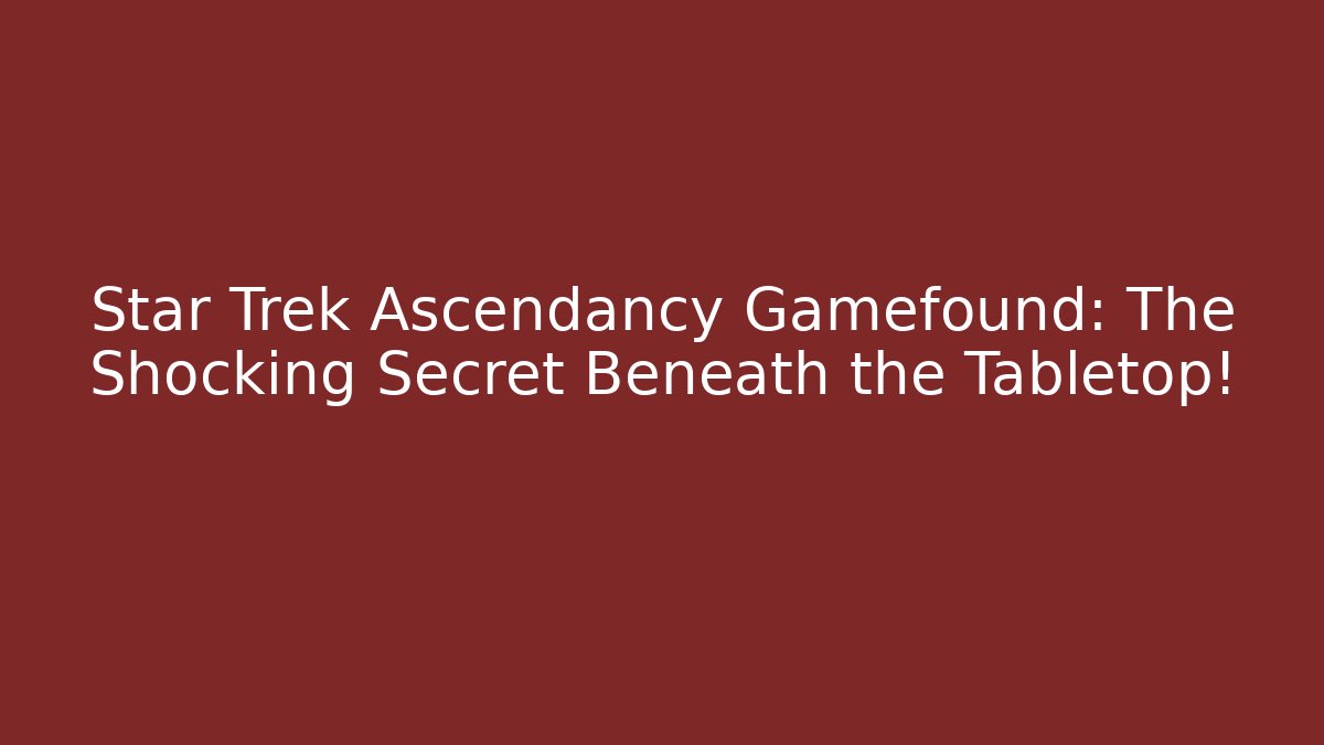 Star Trek Ascendancy Gamefound: The Shocking Secret Beneath the Tabletop!