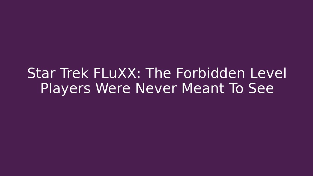 Star Trek FLuXX: The Forbidden Level Players Were Never Meant To See