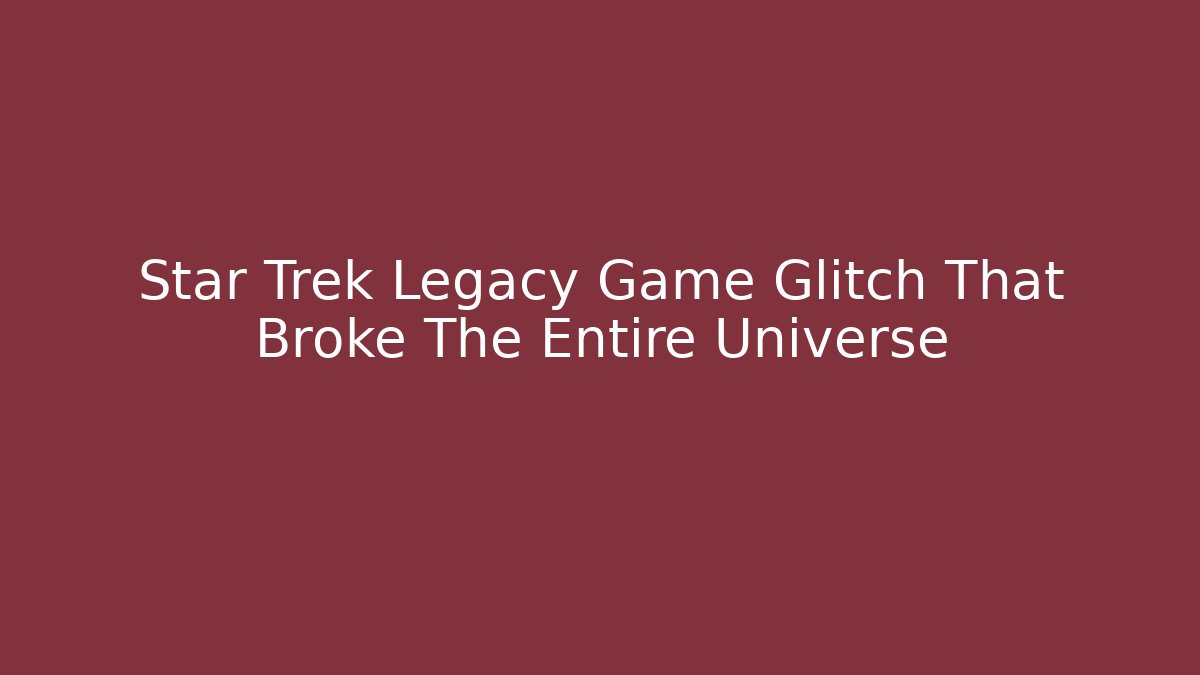 Star Trek Legacy Game Glitch That Broke The Entire Universe
