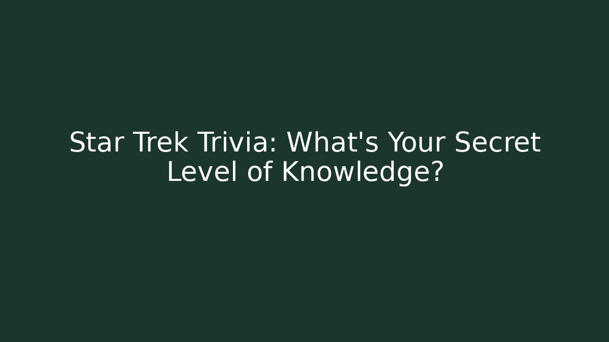 Star Trek Trivia: What's Your Secret Level of Knowledge?