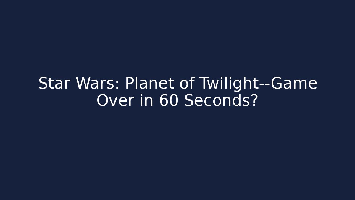 Star Wars: Planet of Twilight—Game Over in 60 Seconds?