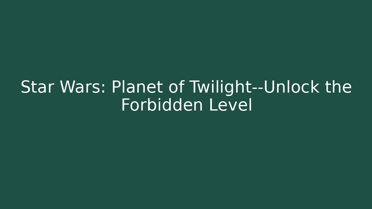 Star Wars: Planet of Twilight—Unlock the Forbidden Level