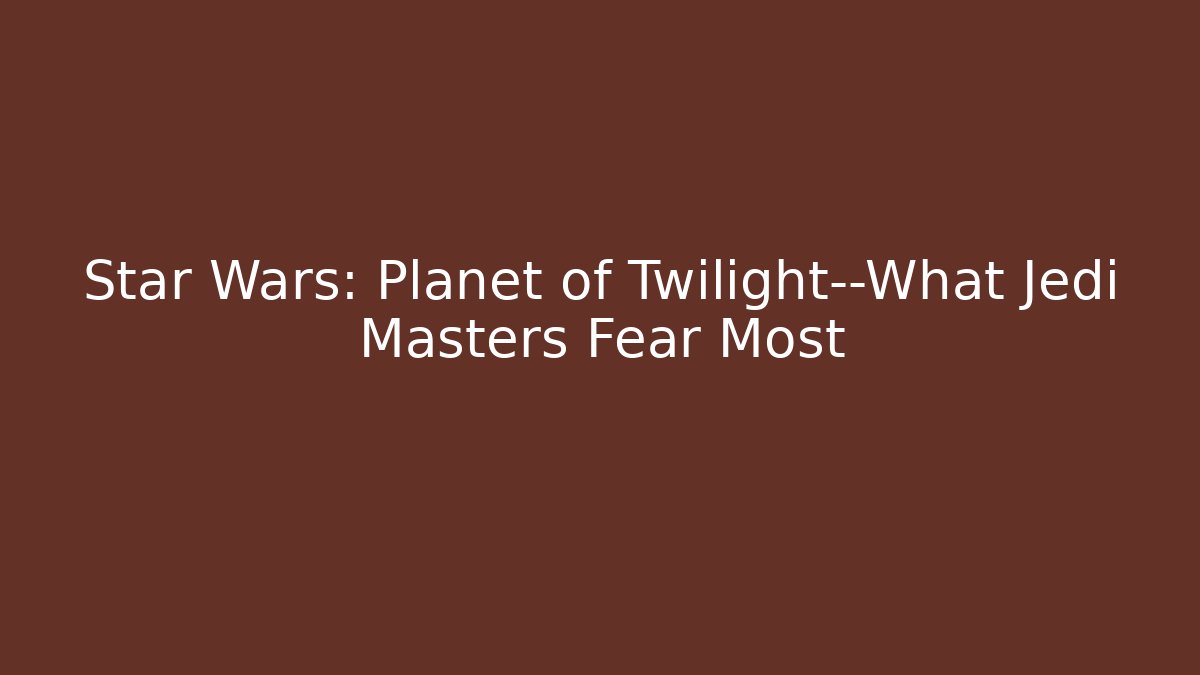 Star Wars: Planet of Twilight—What Jedi Masters Fear Most
