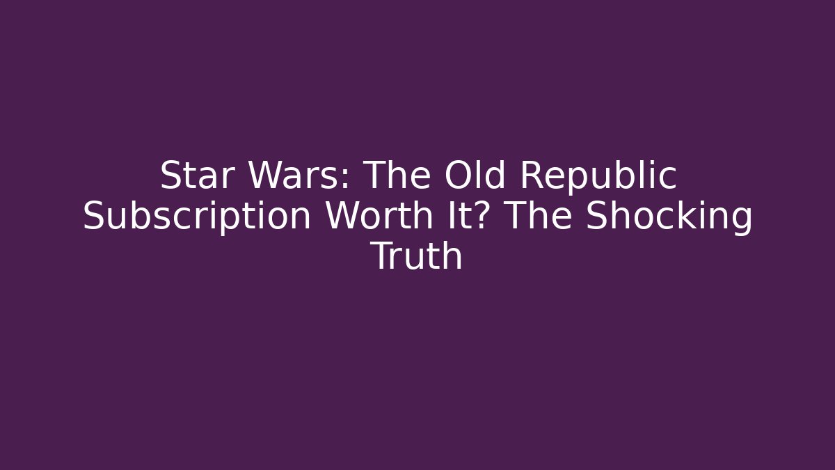 Star Wars: The Old Republic Subscription Worth It? The Shocking Truth