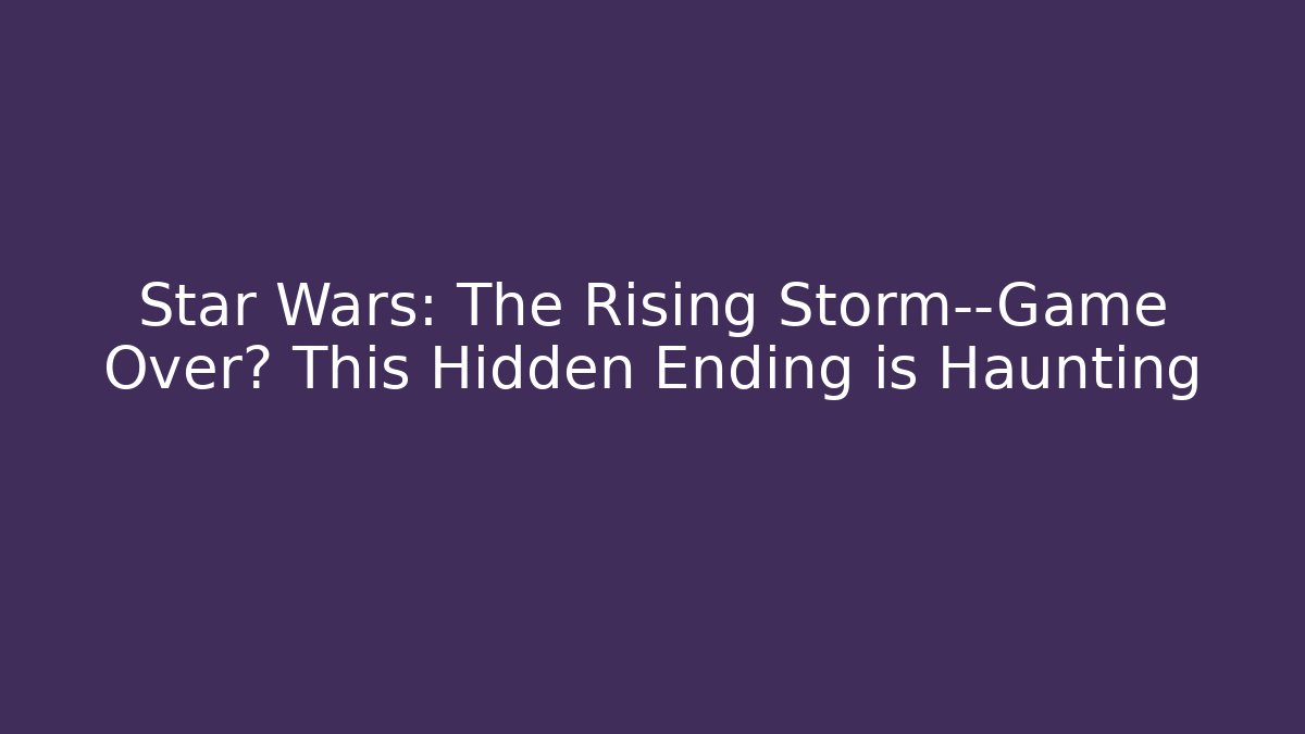 Star Wars: The Rising Storm—Game Over? This Hidden Ending is Haunting