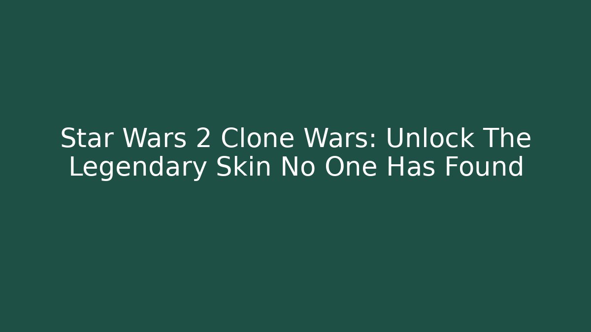 Star Wars 2 Clone Wars: Unlock The Legendary Skin No One Has Found