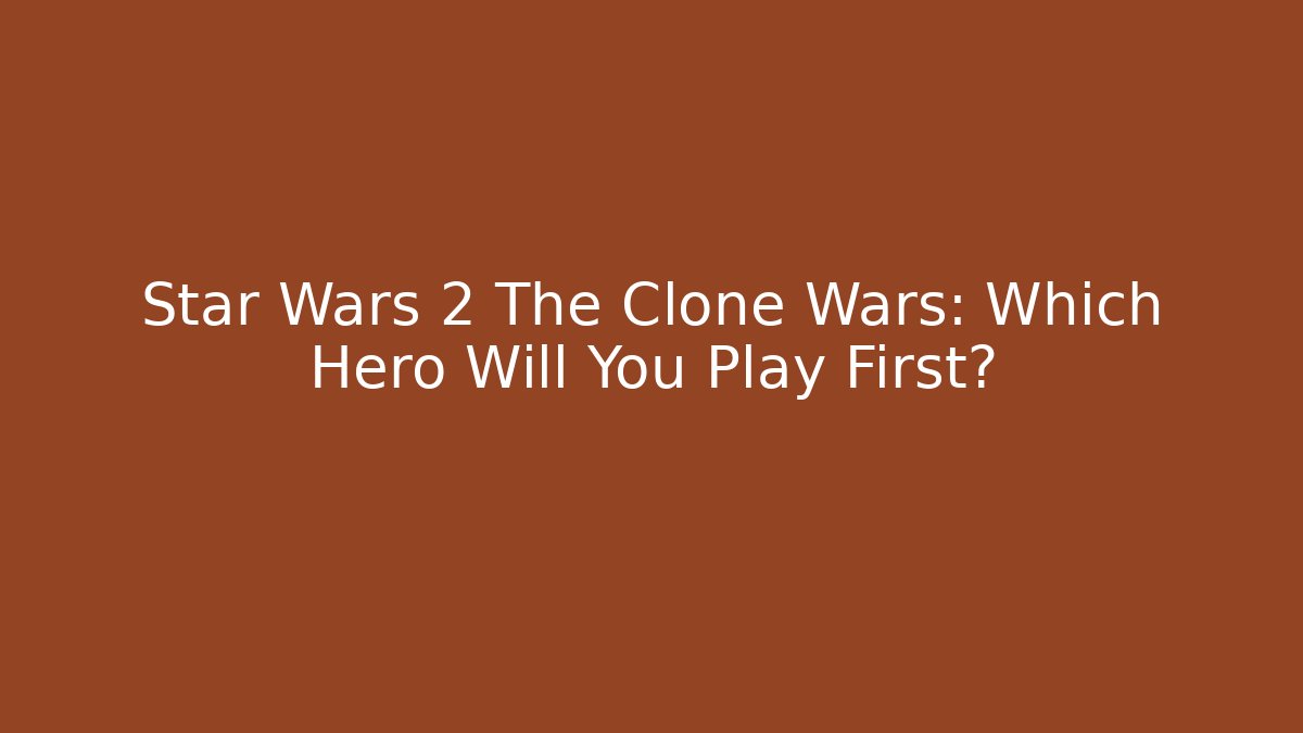 Star Wars 2 The Clone Wars: Which Hero Will You Play First?