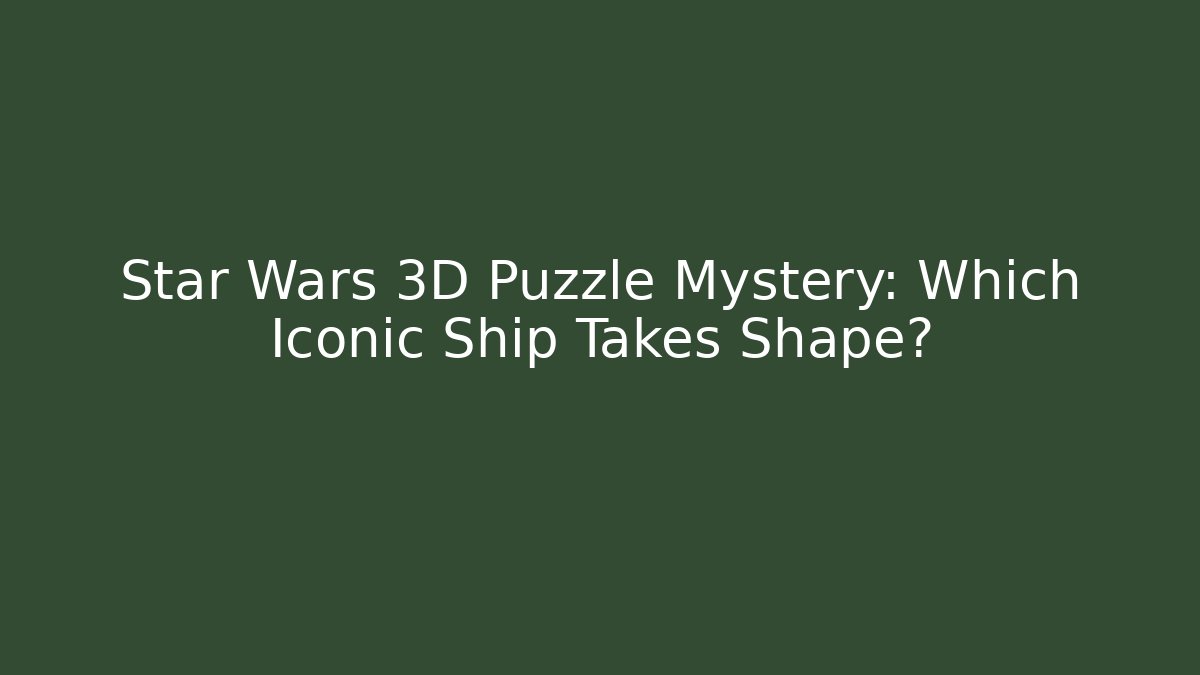 Star Wars 3D Puzzle Mystery: Which Iconic Ship Takes Shape?