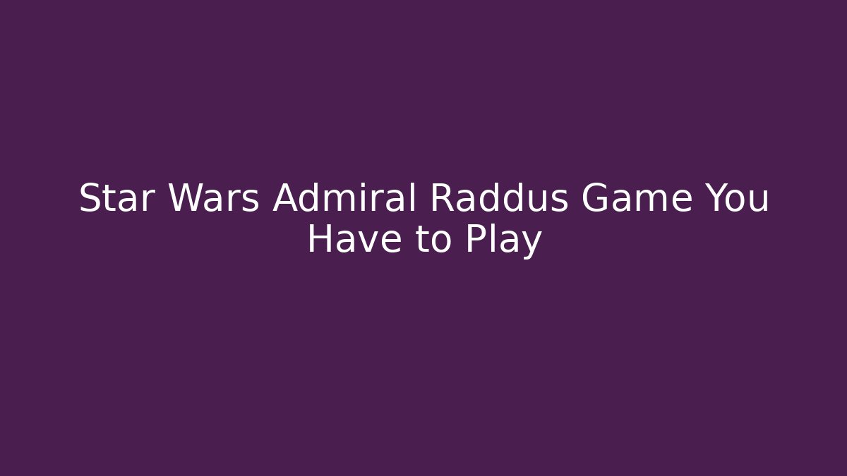 Star Wars Admiral Raddus Game You Have to Play