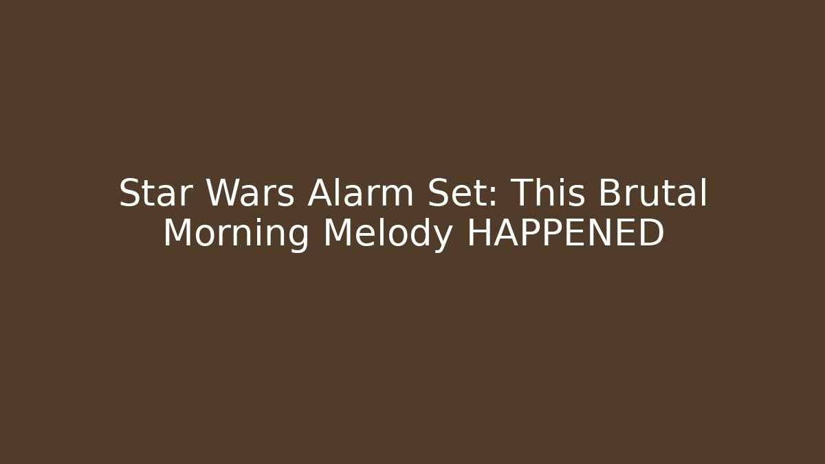 Star Wars Alarm Set: This Brutal Morning Melody HAPPENED