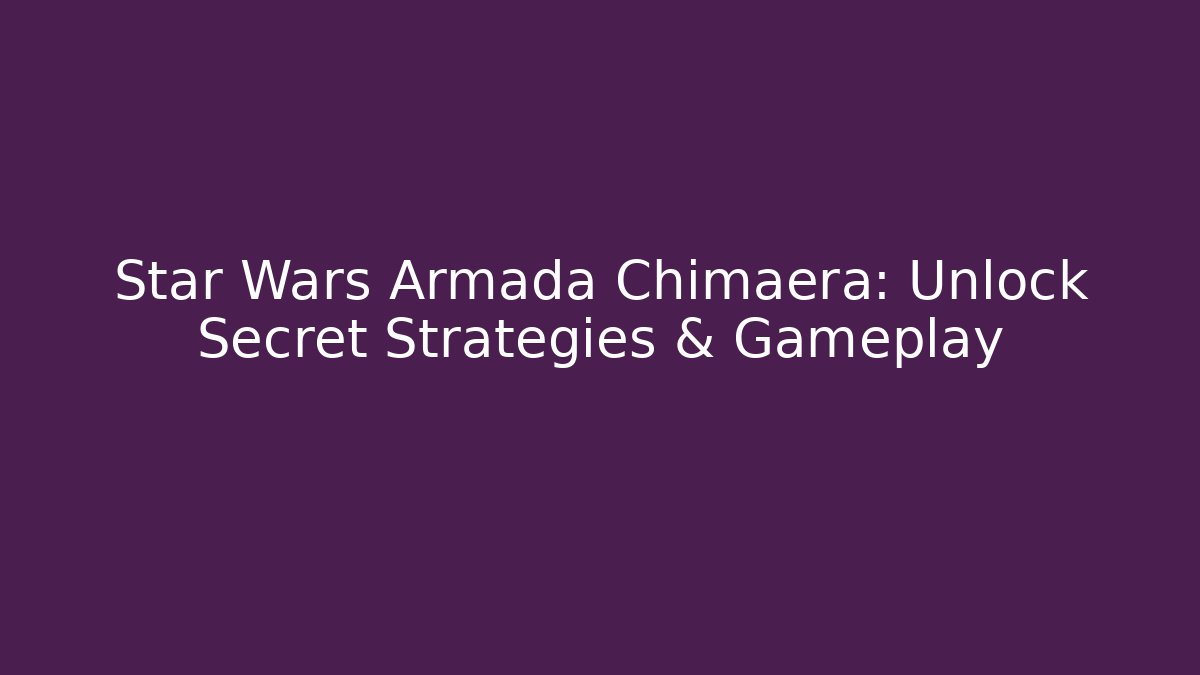 Star Wars Armada Chimaera: Unlock Secret Strategies & Gameplay