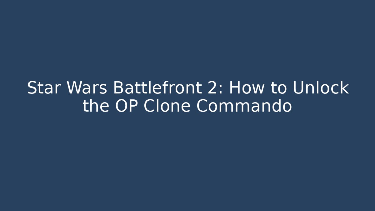 Star Wars Battlefront 2: How to Unlock the OP Clone Commando