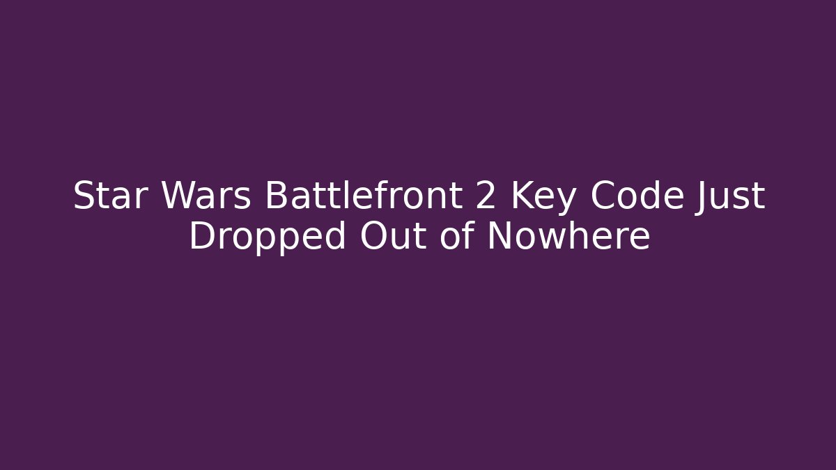 Star Wars Battlefront 2 Key Code Just Dropped Out of Nowhere