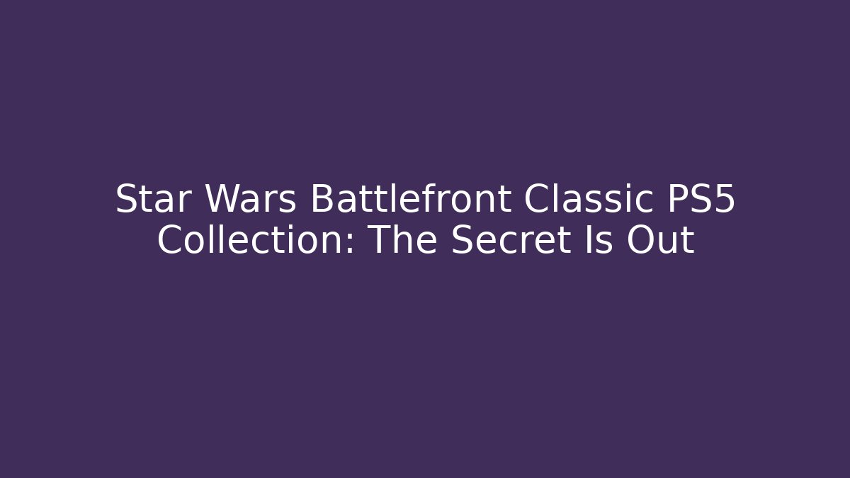 Star Wars Battlefront Classic PS5 Collection: The Secret Is Out