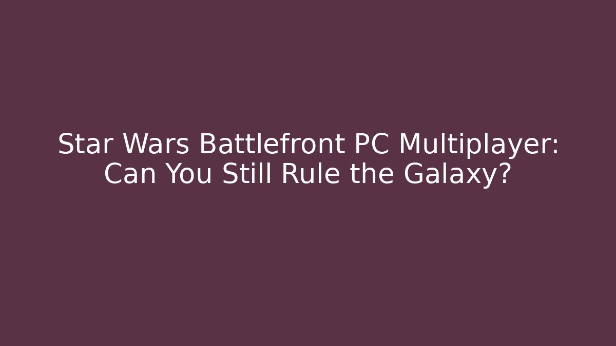 Star Wars Battlefront PC Multiplayer: Can You Still Rule the Galaxy?