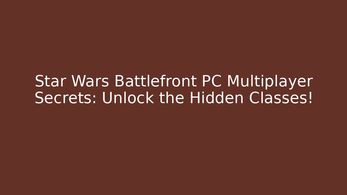 Star Wars Battlefront PC Multiplayer Secrets: Unlock the Hidden Classes!
