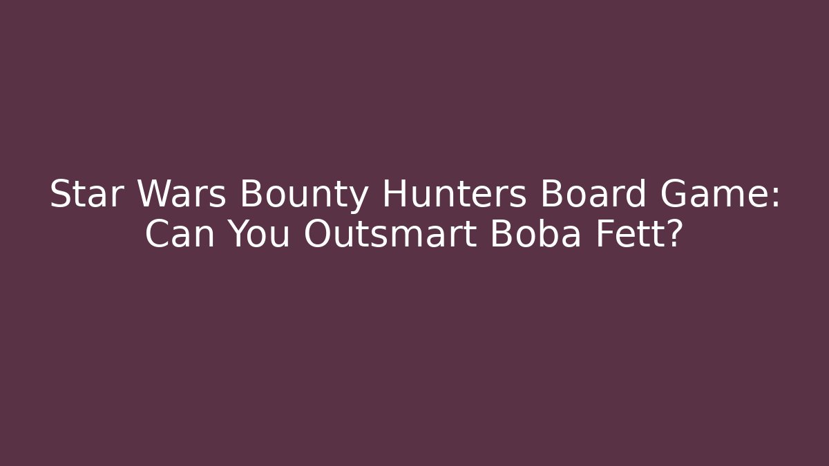 Star Wars Bounty Hunters Board Game: Can You Outsmart Boba Fett?