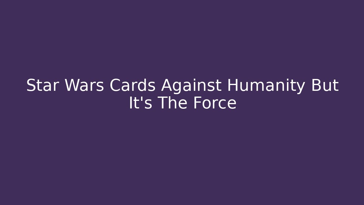 Star Wars Cards Against Humanity But It's The Force
