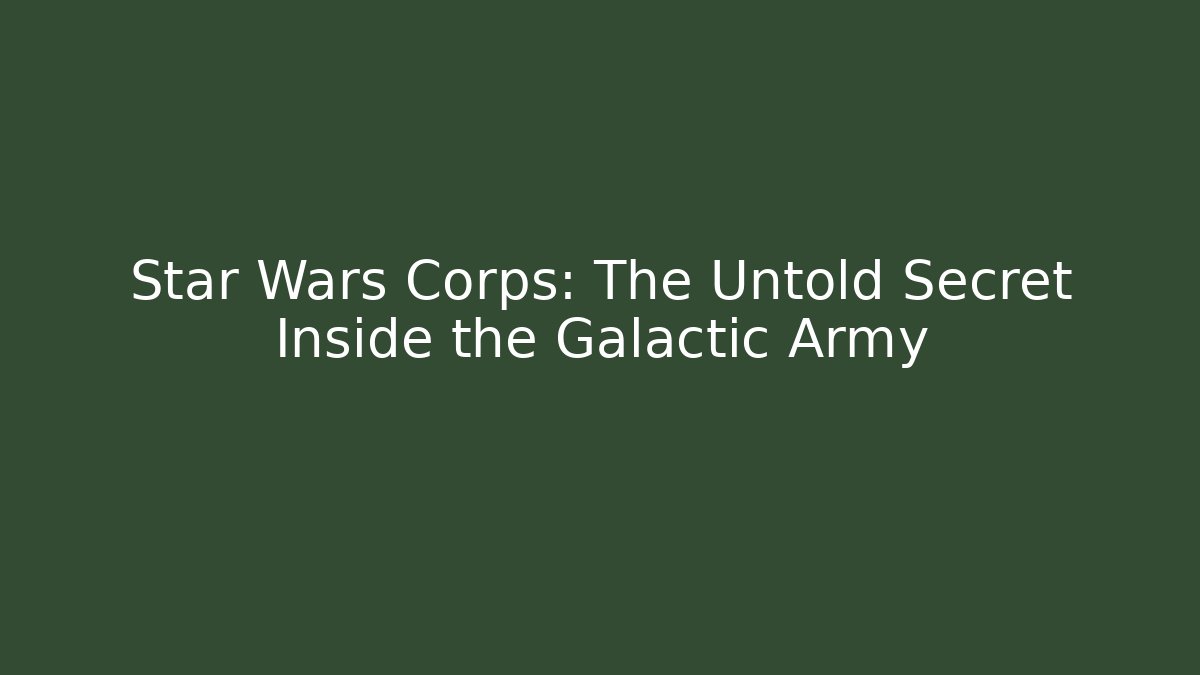 Star Wars Corps: The Untold Secret Inside the Galactic Army