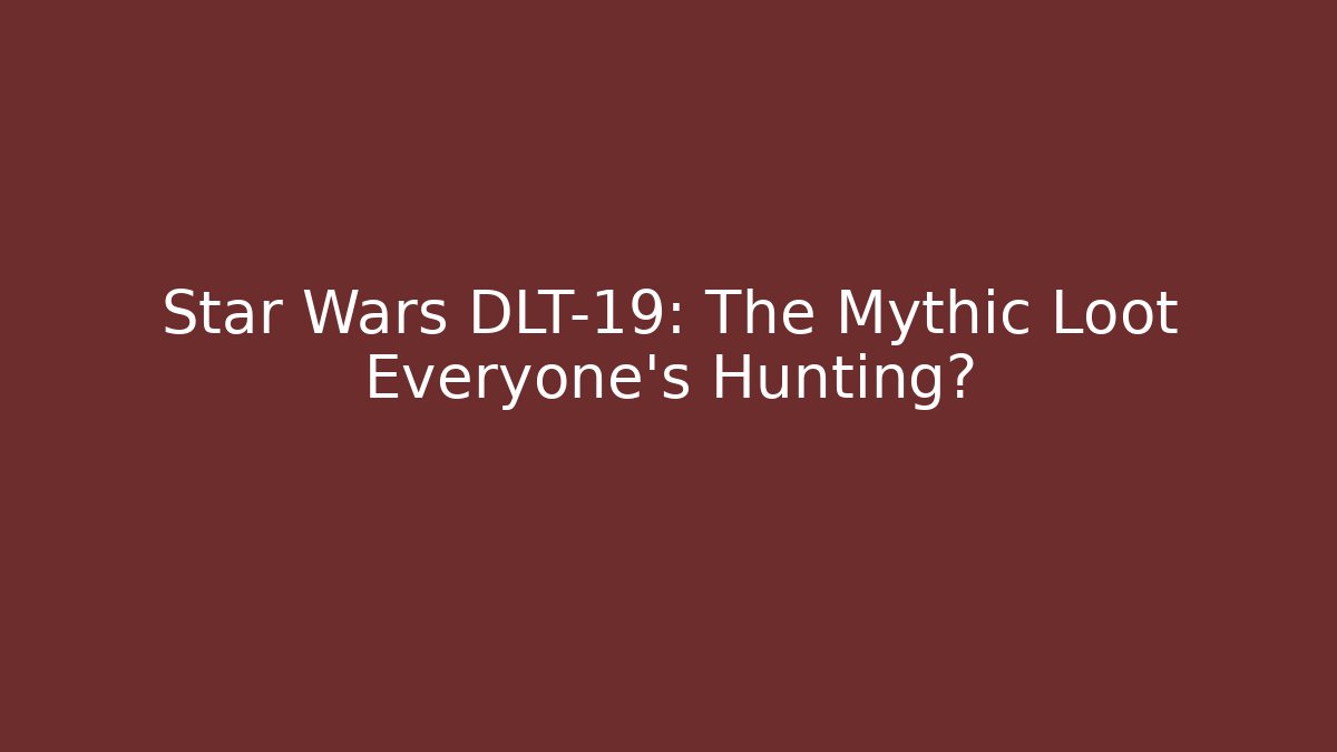 Star Wars DLT-19: The Mythic Loot Everyone’s Hunting?