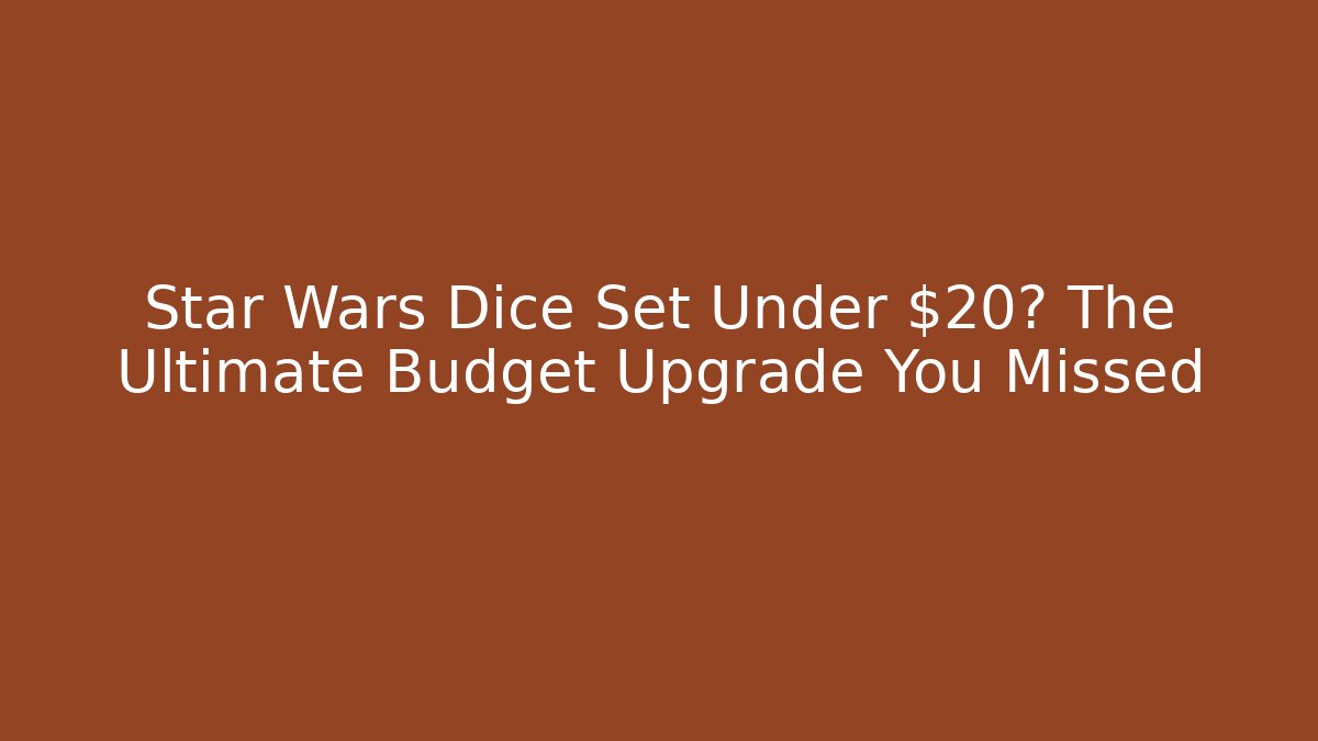 Star Wars Dice Set Under $20? The Ultimate Budget Upgrade You Missed