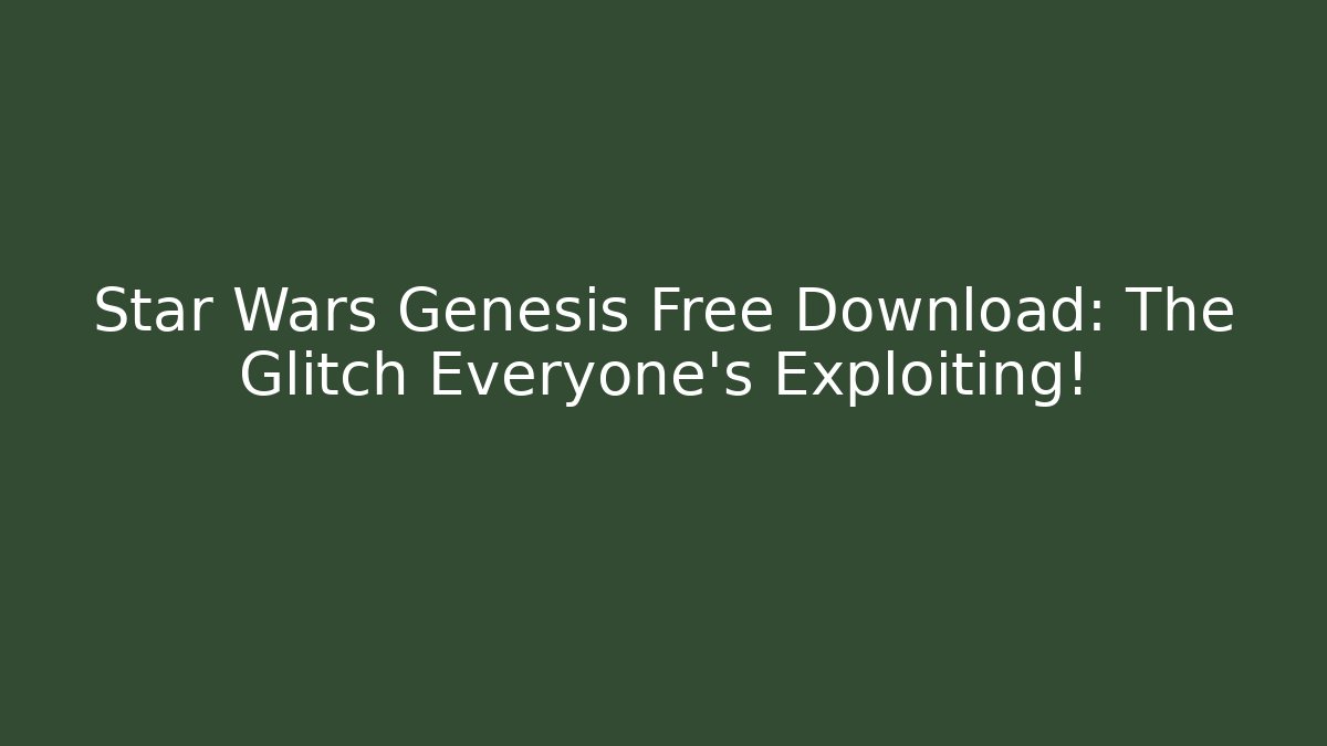 Star Wars Genesis Free Download: The Glitch Everyone’s Exploiting!