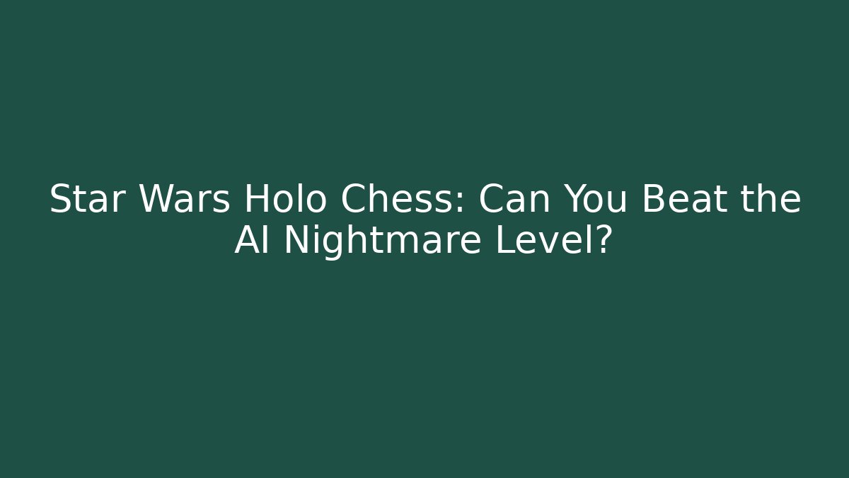 Star Wars Holo Chess: Can You Beat the AI Nightmare Level?