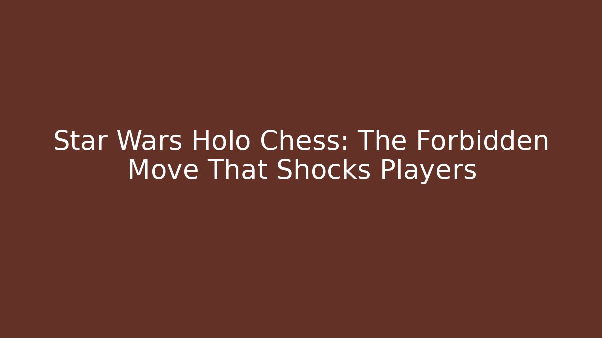 Star Wars Holo Chess: The Forbidden Move That Shocks Players