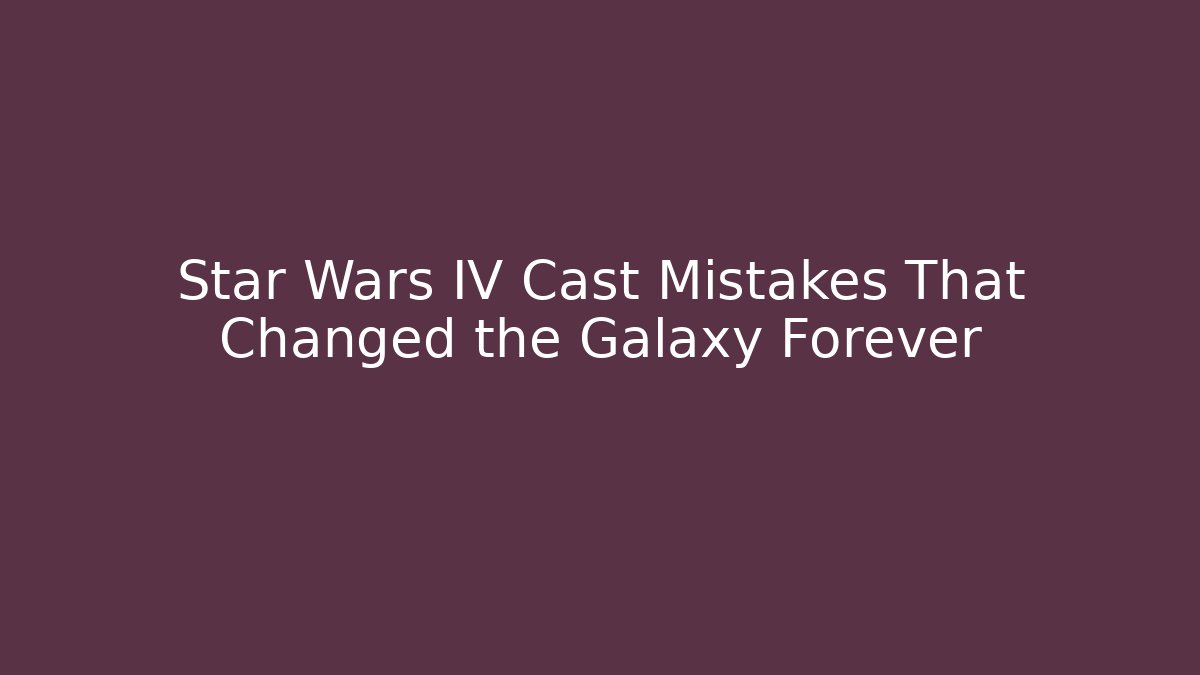 Star Wars IV Cast Mistakes That Changed the Galaxy Forever