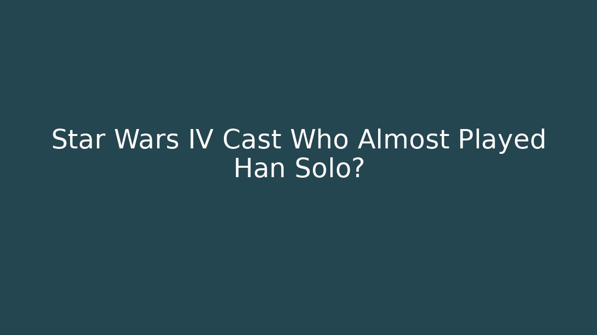 Star Wars IV Cast Who Almost Played Han Solo?