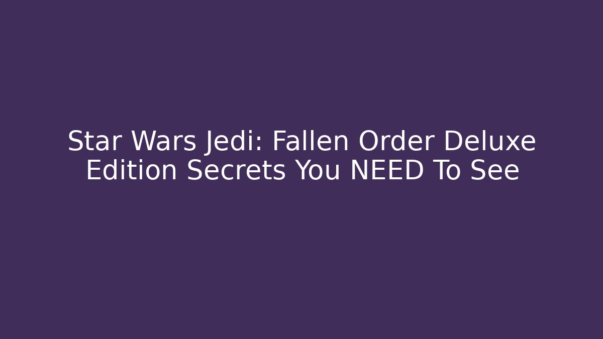 Star Wars Jedi: Fallen Order Deluxe Edition Secrets You NEED To See
