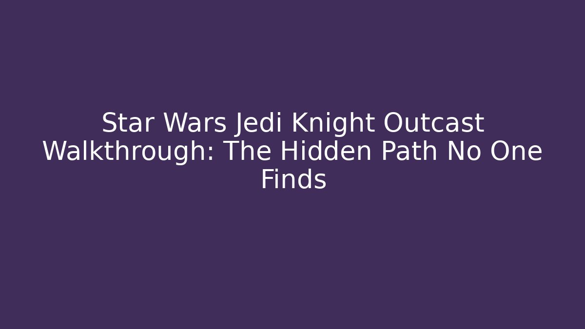 Star Wars Jedi Knight Outcast Walkthrough: The Hidden Path No One Finds