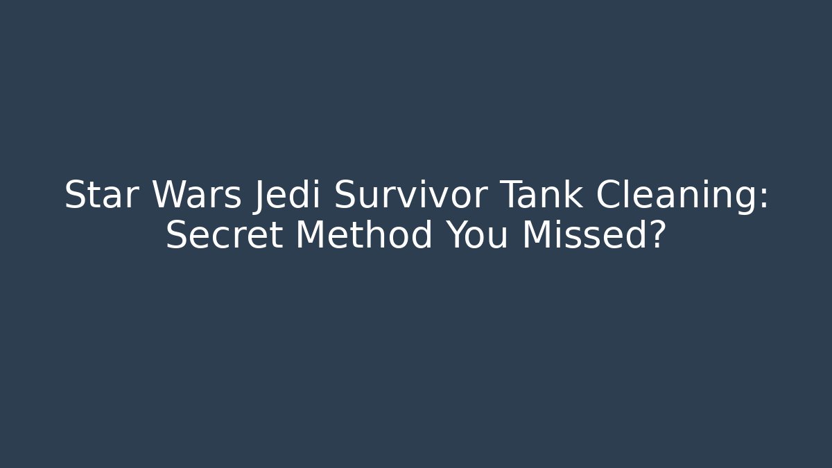 Star Wars Jedi Survivor Tank Cleaning: Secret Method You Missed?